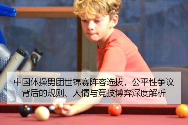 中国体操男团世锦赛阵容选拔，公平性争议背后的规则、人情与竞技博弈深度解析