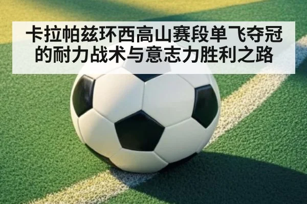 卡拉帕兹环西高山赛段单飞夺冠的耐力战术与意志力胜利之路