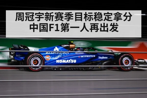 周冠宇新赛季目标稳定拿分中国F1第一人再出发