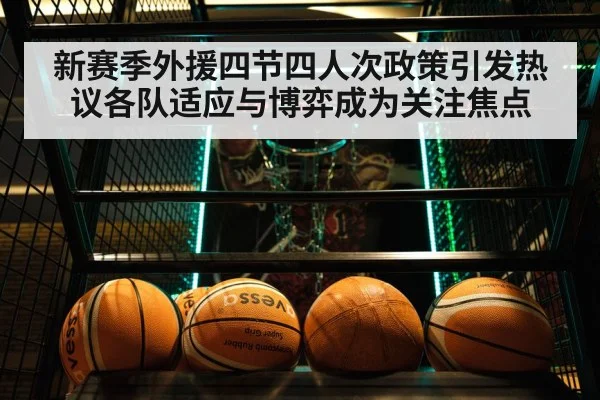 新赛季外援四节四人次政策引发热议各队适应与博弈成为关注焦点